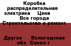 Коробка распределительная  (электрика) › Цена ­ 500 - Все города Строительство и ремонт » Другое   . Вологодская обл.,Сокол г.